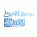 とある社畜のの働放題（ドラゴンブースト）