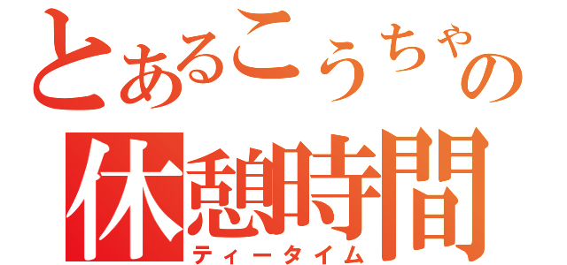 とあるこうちゃの休憩時間（ティータイム）