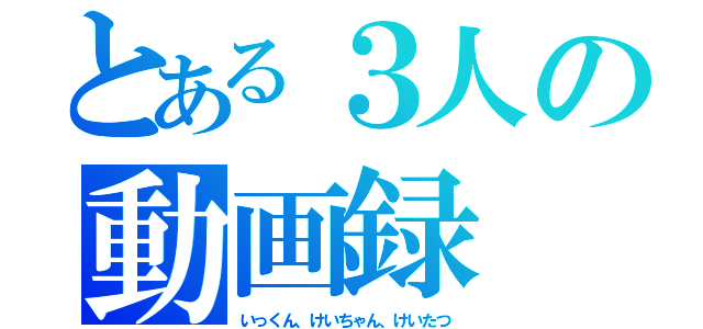 とある３人の動画録（いっくん、けいちゃん、けいたつ）