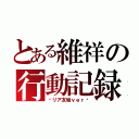 とある維祥の行動記録（〜リア友垢ｖｅｒ〜）