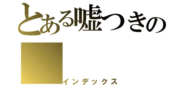 とある嘘つきの（インデックス）