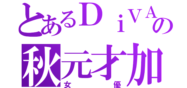 とあるＤｉＶＡの秋元才加（女優）