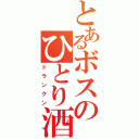 とあるボスのひとり酒（ドランクン）