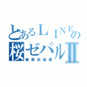 とあるＬＩＮＥの桜ゼパルⅡ（無差別破壊）