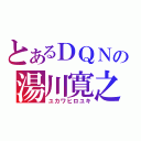 とあるＤＱＮの湯川寛之（ユカワヒロユキ）