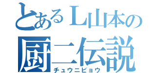 とあるＬ山本の厨二伝説（チュウニビョウ）