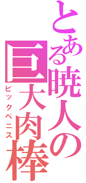 とある暁人の巨大肉棒（ビックペニス）