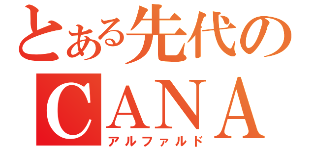 とある先代のＣＡＮＡＡＮ（アルファルド）