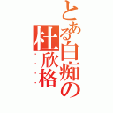 とある白痴の杜欣格（绝对够傻）