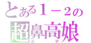 とある１－２の超鼻高娘（正子）