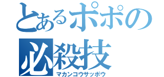 とあるポポの必殺技（マカンコウサッポウ）
