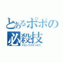 とあるポポの必殺技（マカンコウサッポウ）