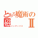 とある魔術の磁Ⅱ（インデックス）