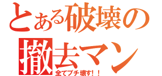 とある破壊の撤去マン（全てブチ壊す！！）