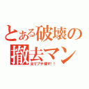 とある破壊の撤去マン（全てブチ壊す！！）