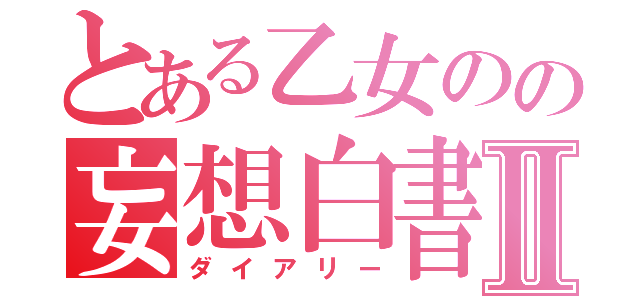 とある乙女のの妄想白書Ⅱ（ダイアリー）