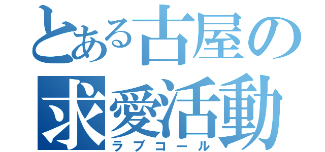 とある古屋の求愛活動（ラブコール）