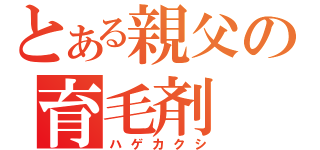 とある親父の育毛剤（ハゲカクシ）