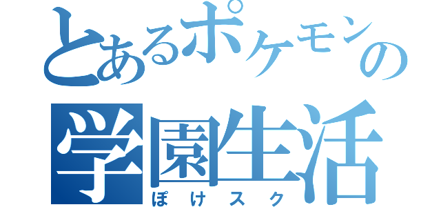 とあるポケモンの学園生活（ぽけスク）