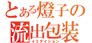 とある燈子の流出包装（イミテイション）