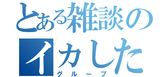 とある雑談のイカした（グループ）