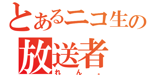 とあるニコ生の放送者（れ　ん　。）