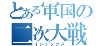 とある軍国の二次大戦（インデックス）