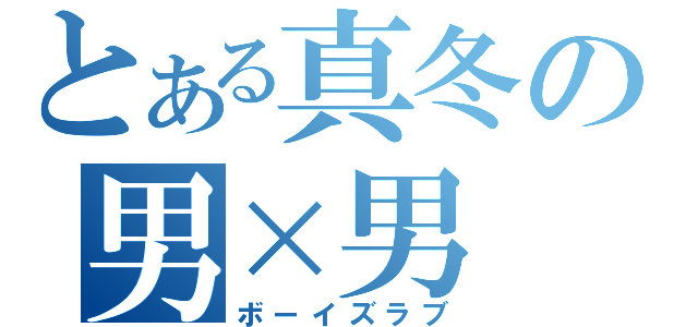 とある真冬の男×男（ボーイズラブ）