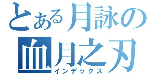 とある月詠の血月之刃（インデックス）