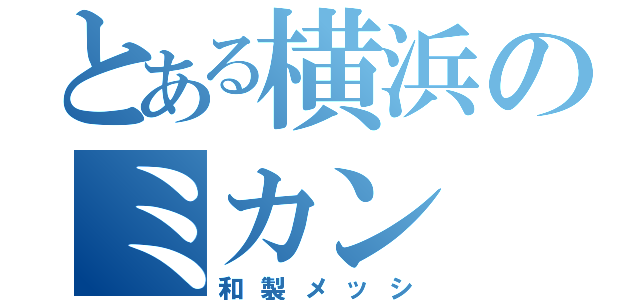 とある横浜のミカン（和製メッシ）