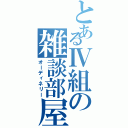 とあるⅣ組の雑談部屋（オーディネリー）