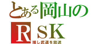 とある岡山のＲＳＫ（推し武道を放送）