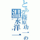 とある篠原功一の温水洋一化（ハゲ）