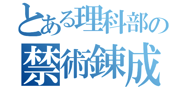 とある理科部の禁術錬成（）