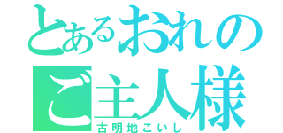 とあるおれのご主人様（古明地こいし）