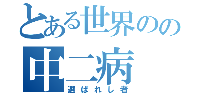 とある世界のの中二病（選ばれし者）