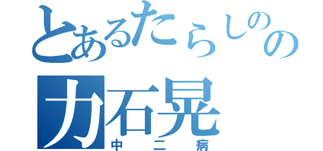 とあるたらしのの力石晃（中二病）