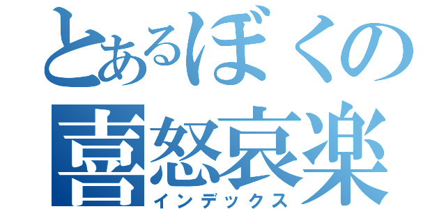 とあるぼくの喜怒哀楽（インデックス）