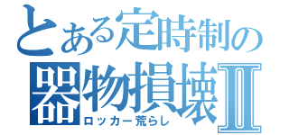 とある定時制の器物損壊Ⅱ（ロッカー荒らし）