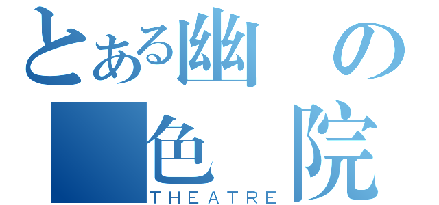 とある幽靈の異色劇院（ＴＨＥＡＴＲＥ）