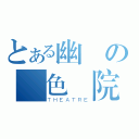 とある幽靈の異色劇院（ＴＨＥＡＴＲＥ）