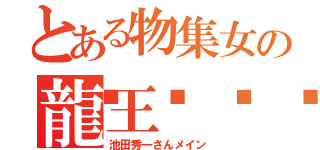 とある物集女の龍王🐉（池田秀一さんメイン）