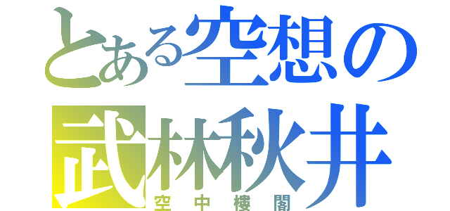 とある空想の武林秋井（空中樓閣）