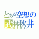 とある空想の武林秋井（空中樓閣）