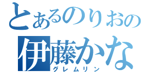 とあるのりおの伊藤かな恵（グレムリン）