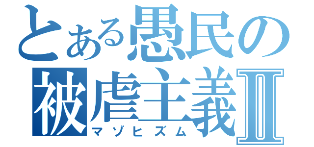 とある愚民の被虐主義Ⅱ（マゾヒズム）