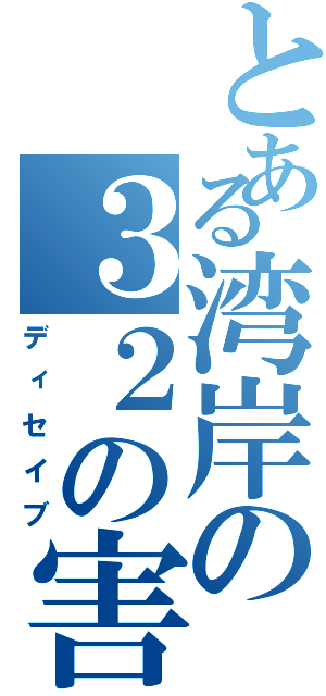 とある湾岸の３２の害悪（ディセイブ）