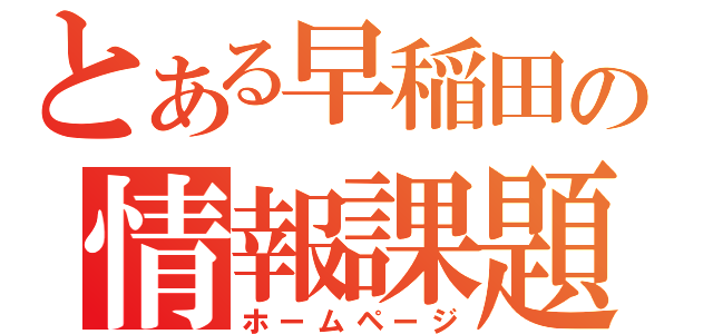 とある早稲田の情報課題（ホームページ）