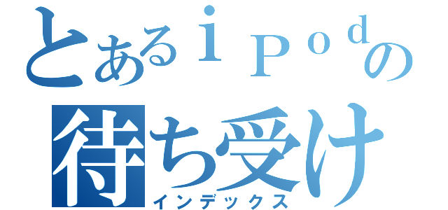 とあるｉＰｏｄの待ち受け壁紙（インデックス）