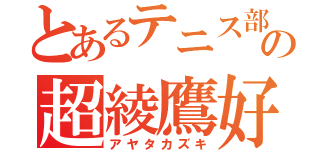 とあるテニス部の超綾鷹好き（アヤタカズキ）